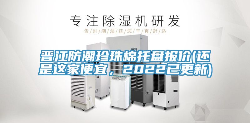 晉江防潮珍珠棉托盤(pán)報(bào)價(jià)(還是這家便宜，2022已更新)