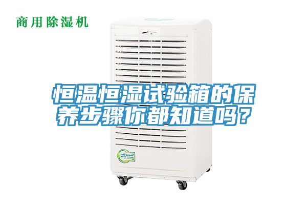 恒溫恒濕試驗(yàn)箱的保養(yǎng)步驟你都知道嗎？