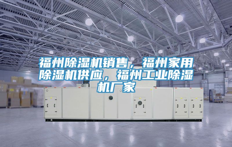 福州除濕機銷售，福州家用除濕機供應(yīng)，福州工業(yè)除濕機廠家