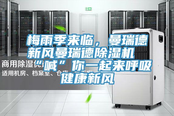 梅雨季來臨，曼瑞德新風(fēng)曼瑞德除濕機“喊”你一起來呼吸健康新風(fēng)