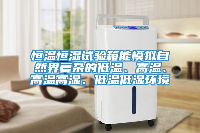 恒溫恒濕試驗(yàn)箱能模擬自然界復(fù)雜的低溫、高溫、高溫高濕、低溫低濕環(huán)境