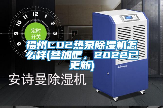 福州CO2熱泵除濕機(jī)怎么樣(參加吧，2022已更新)