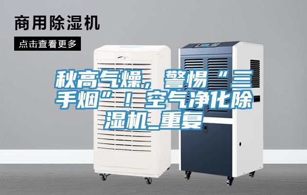 秋高氣燥，警惕“三手煙”！空氣凈化除濕機(jī)_重復(fù)