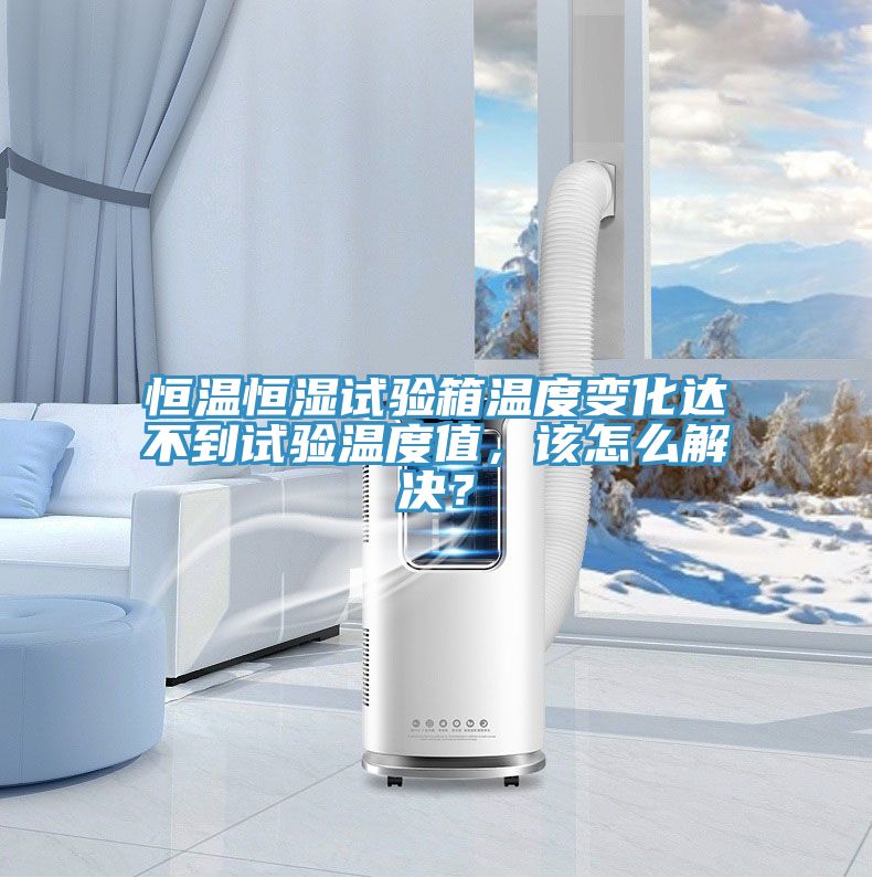 恒溫恒濕試驗箱溫度變化達不到試驗溫度值，該怎么解決？