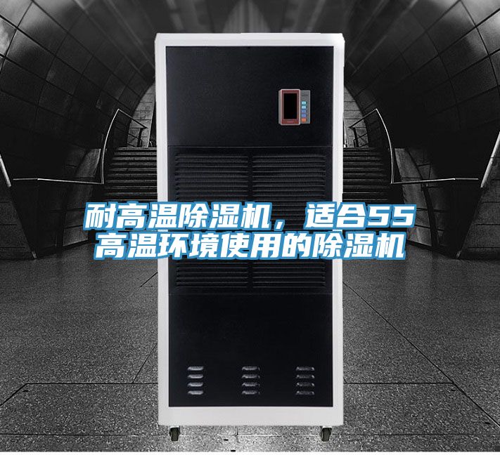 耐高溫除濕機(jī)，適合55℃高溫環(huán)境使用的除濕機(jī)