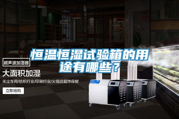 恒溫恒濕試驗箱的用途有哪些？