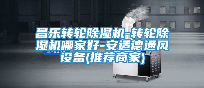昌樂轉(zhuǎn)輪除濕機-轉(zhuǎn)輪除濕機哪家好-安適德通風設(shè)備(推薦商家)