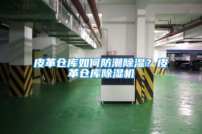 皮革倉庫如何防潮除濕？皮革倉庫除濕機