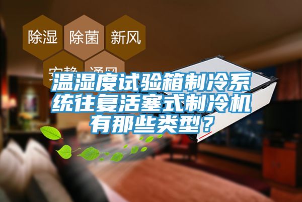 溫濕度試驗(yàn)箱制冷系統(tǒng)往復(fù)活塞式制冷機(jī)有那些類型？