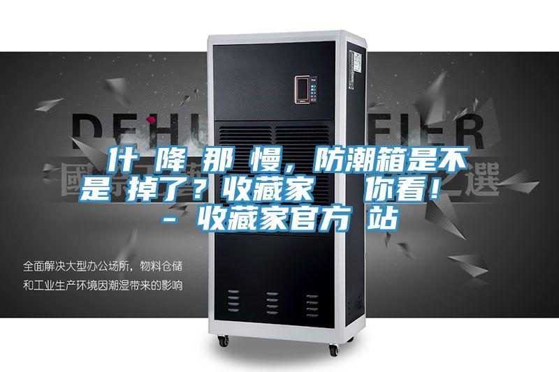 為什麼降濕那麼慢，防潮箱是不是壞掉了？收藏家實測給你看！ - 收藏家官方網(wǎng)站