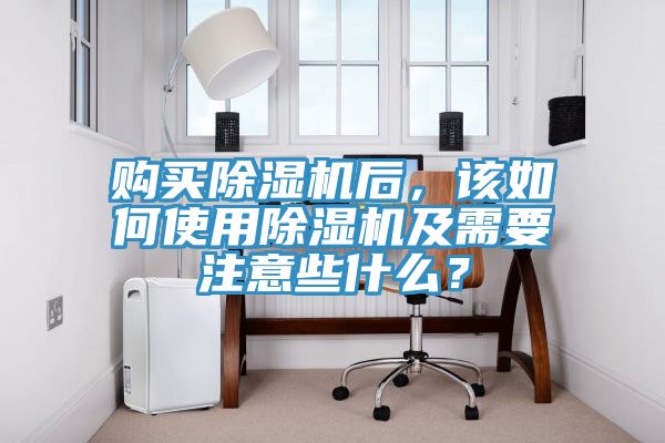 購買除濕機(jī)后，該如何使用除濕機(jī)及需要注意些什么？