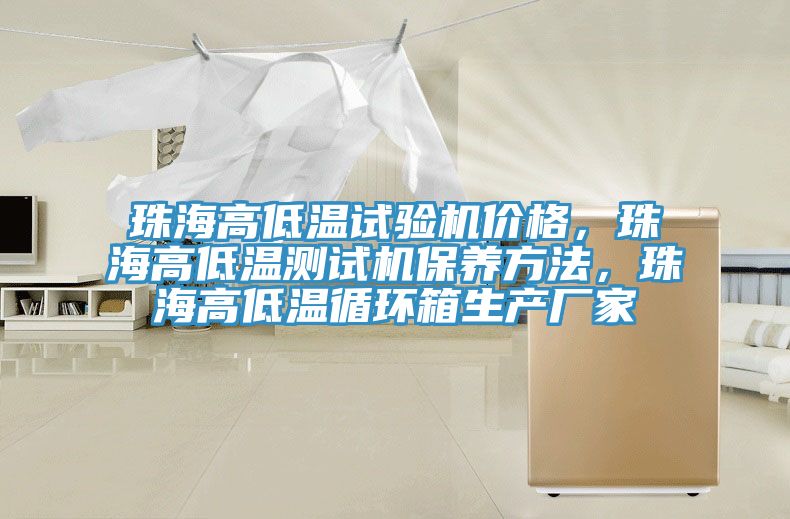 珠海高低溫試驗機價格，珠海高低溫測試機保養(yǎng)方法，珠海高低溫循環(huán)箱生產(chǎn)廠家