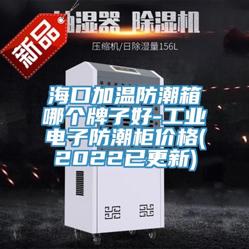 ?？诩訙胤莱毕淠膫€牌子好-工業(yè)電子防潮柜價格(2022已更新)
