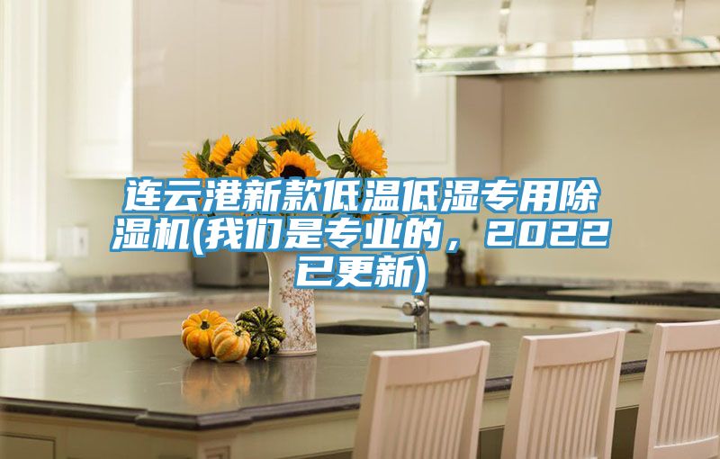 連云港新款低溫低濕專用除濕機(我們是專業(yè)的，2022已更新)