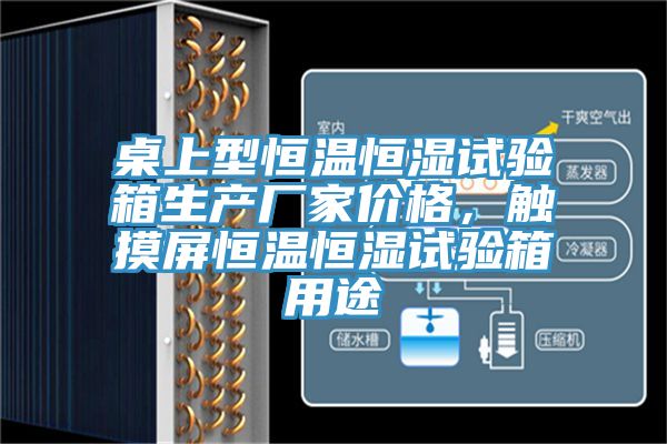桌上型恒溫恒濕試驗箱生產(chǎn)廠家價格，觸摸屏恒溫恒濕試驗箱用途