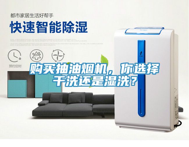 購買抽油煙機(jī)，你選擇干洗還是濕洗？