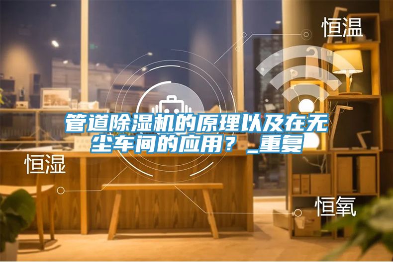 管道除濕機(jī)的原理以及在無塵車間的應(yīng)用？_重復(fù)