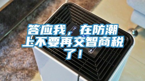 答應(yīng)我，在防潮上不要再交智商稅了！