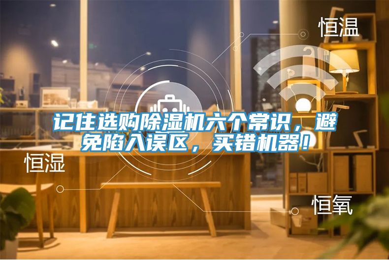 記住選購除濕機六個常識，避免陷入誤區(qū)，買錯機器！