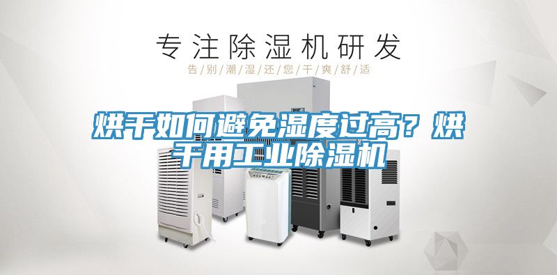 烘干如何避免濕度過高？烘干用工業(yè)除濕機