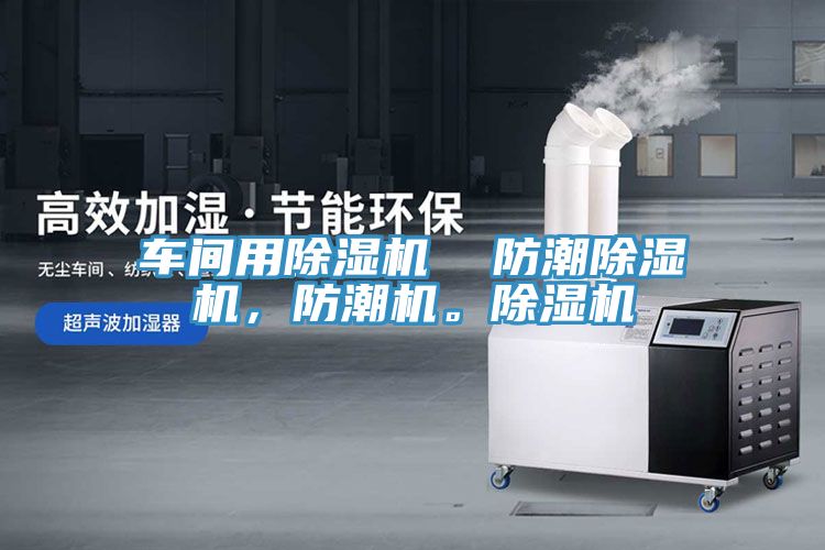 車間用除濕機  防潮除濕機，防潮機。除濕機