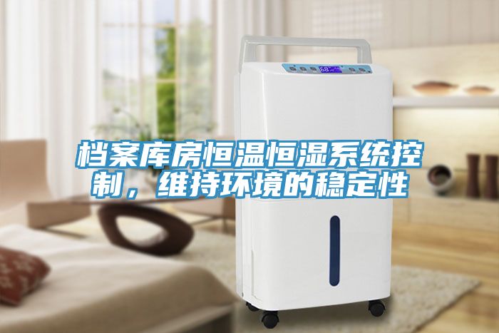 檔案庫房恒溫恒濕系統(tǒng)控制，維持環(huán)境的穩(wěn)定性