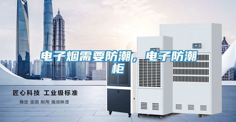 電子煙需要防潮，電子防潮柜