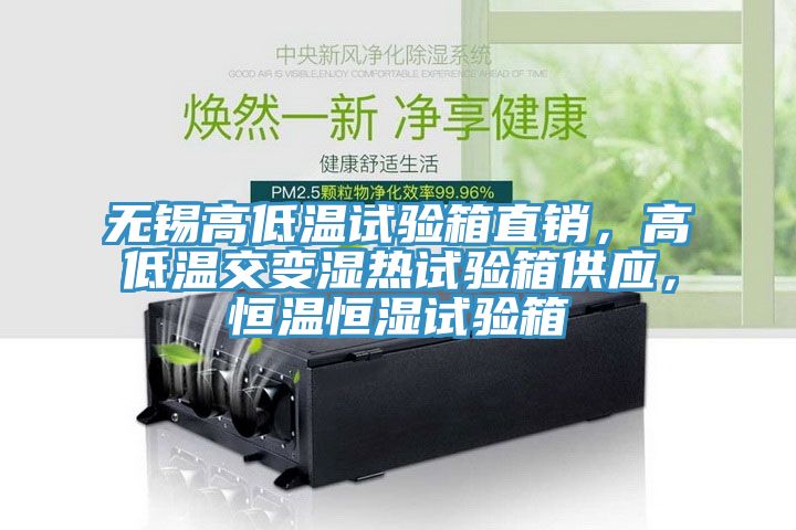 無錫高低溫試驗(yàn)箱直銷，高低溫交變濕熱試驗(yàn)箱供應(yīng)，恒溫恒濕試驗(yàn)箱
