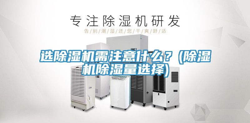 選除濕機(jī)需注意什么？(除濕機(jī)除濕量選擇)