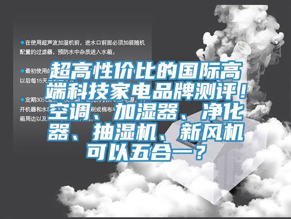 超高性價(jià)比的國際高端科技家電品牌測(cè)評(píng)！空調(diào)、加濕器、凈化器、抽濕機(jī)、新風(fēng)機(jī)可以五合一？