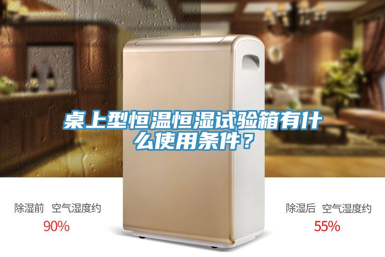 桌上型恒溫恒濕試驗箱有什么使用條件？