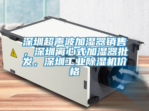 深圳超聲波加濕器銷售，深圳離心式加濕器批發(fā)，深圳工業(yè)除濕機(jī)價(jià)格