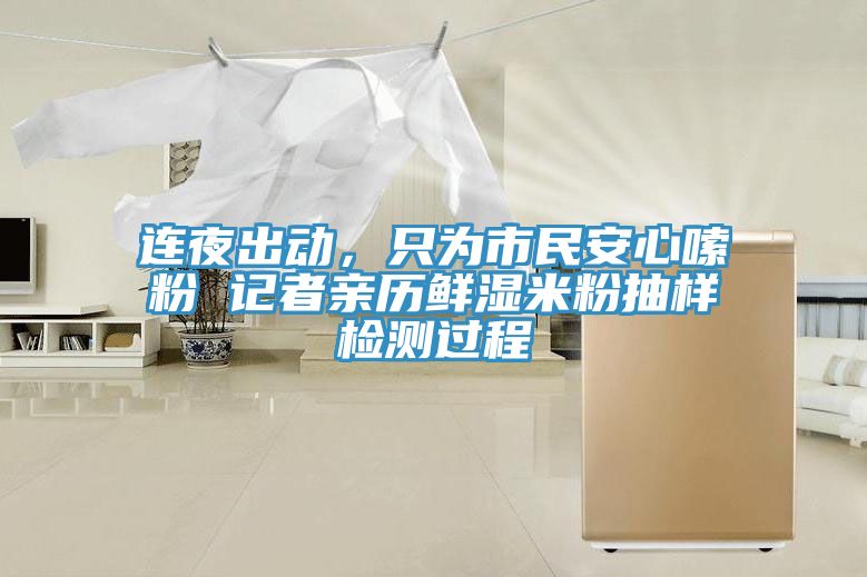 連夜出動，只為市民安心嗦粉 記者親歷鮮濕米粉抽樣檢測過程