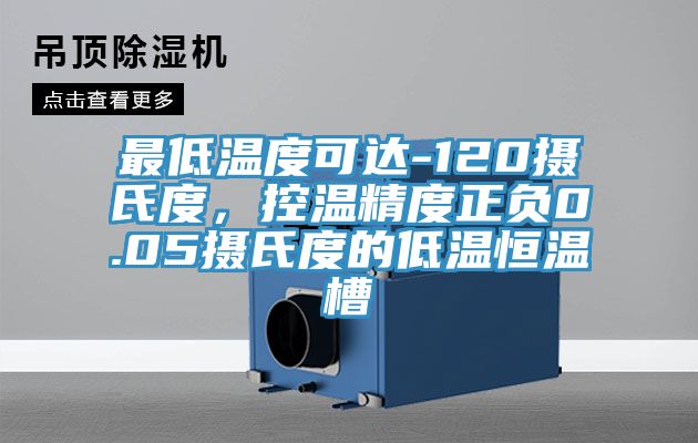 最低溫度可達-120攝氏度，控溫精度正負0.05攝氏度的低溫恒溫槽