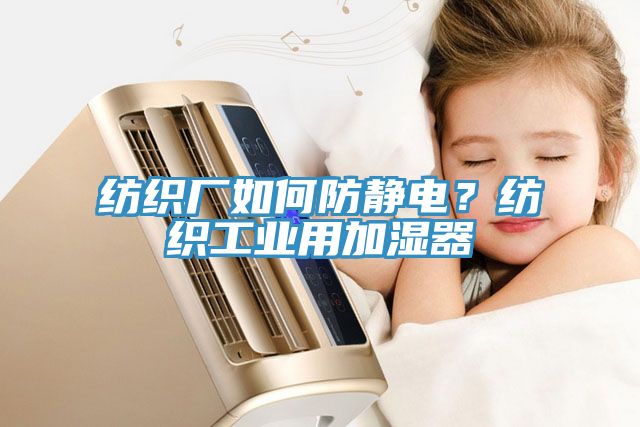 紡織廠如何防靜電？紡織工業(yè)用加濕器