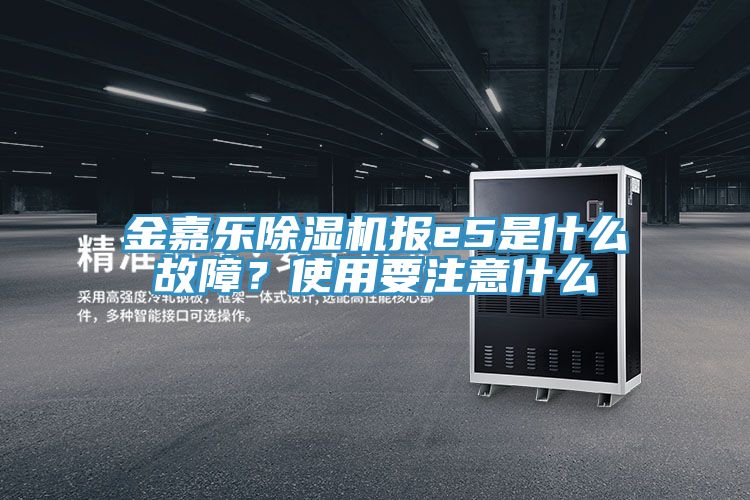 金嘉樂除濕機(jī)報e5是什么故障？使用要注意什么