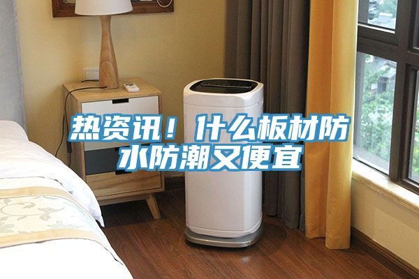 熱資訊！什么板材防水防潮又便宜