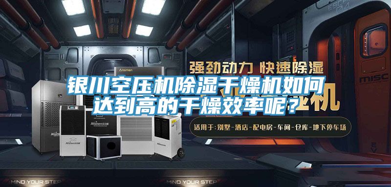 銀川空壓機除濕干燥機如何達到高的干燥效率呢？