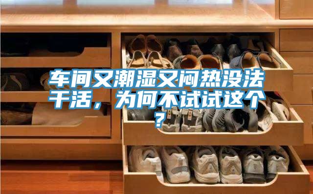 車間又潮濕又悶熱沒法干活，為何不試試這個(gè)？