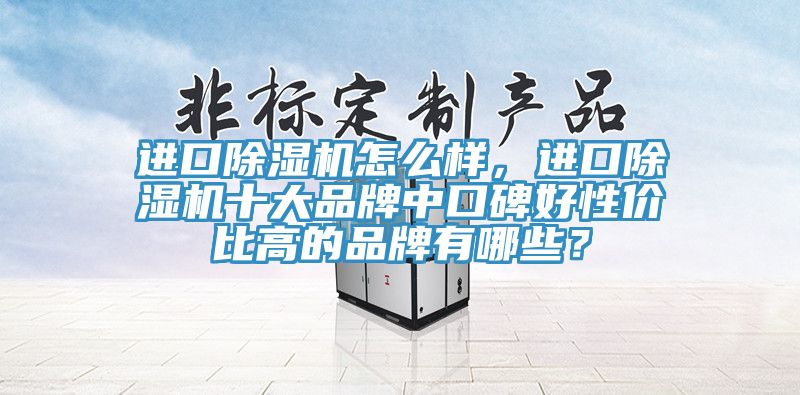 進口除濕機怎么樣，進口除濕機十大品牌中口碑好性價比高的品牌有哪些？