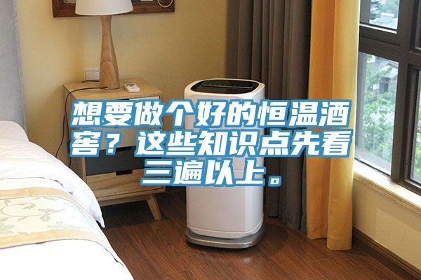 想要做個(gè)好的恒溫酒窖？這些知識(shí)點(diǎn)先看三遍以上。