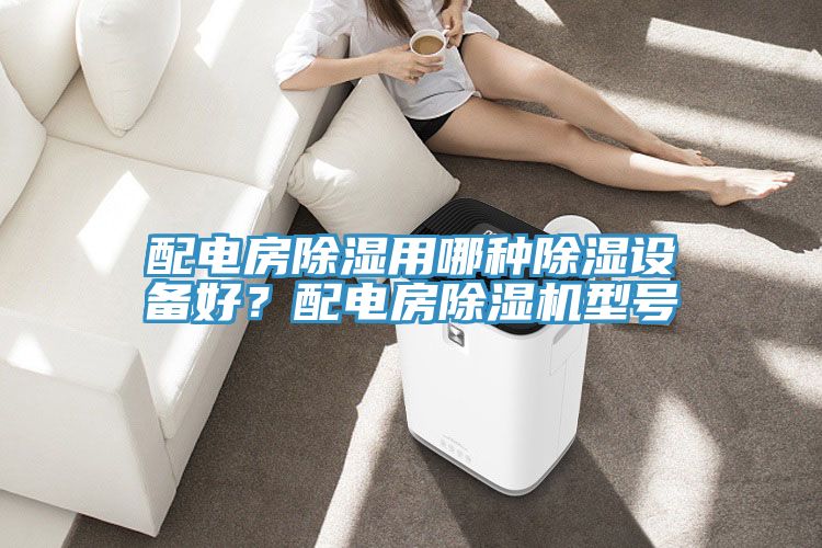 配電房除濕用哪種除濕設(shè)備好？配電房除濕機(jī)型號(hào)