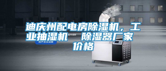 迪慶州配電房除濕機，工業(yè)抽濕機  除濕器廠家 價格