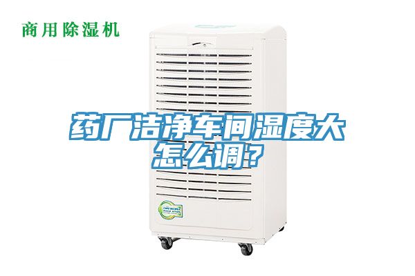 藥廠潔凈車間濕度大怎么調(diào)？