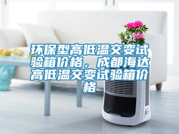 環(huán)保型高低溫交變試驗箱價格，成都海達高低溫交變試驗箱價格
