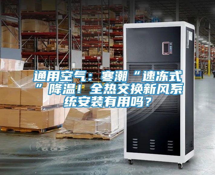 通用空氣：寒潮“速凍式”降溫！全熱交換新風(fēng)系統(tǒng)安裝有用嗎？