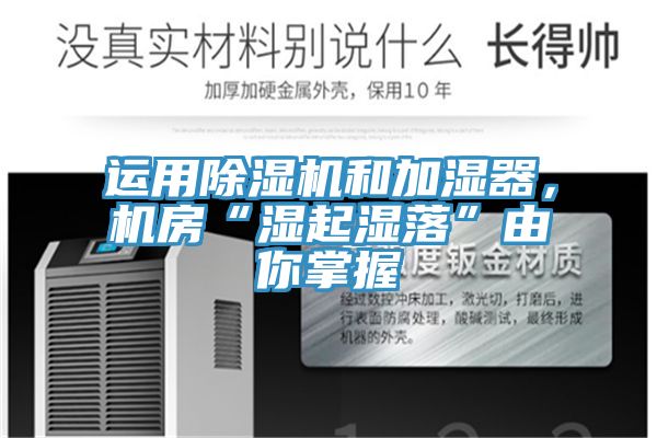 運(yùn)用除濕機(jī)和加濕器，機(jī)房“濕起濕落”由你掌握