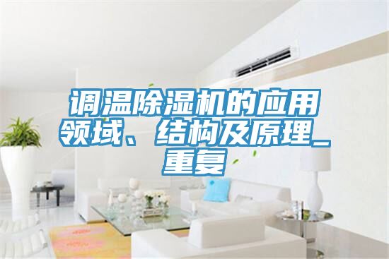 調(diào)溫除濕機(jī)的應(yīng)用領(lǐng)域、結(jié)構(gòu)及原理_重復(fù)
