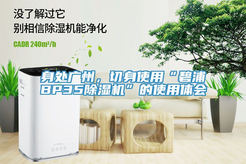 身處廣州，切身使用“碧浦BP35除濕機”的使用體會