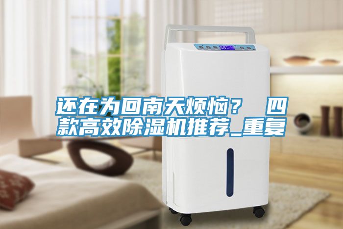 還在為回南天煩惱？ 四款高效除濕機(jī)推薦_重復(fù)